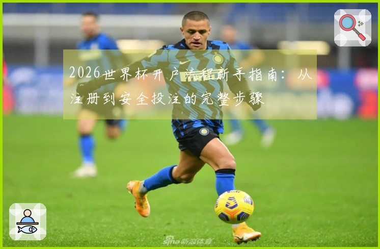 2026世界杯开户流程新手指南：从注册到安全投注的完整步骤