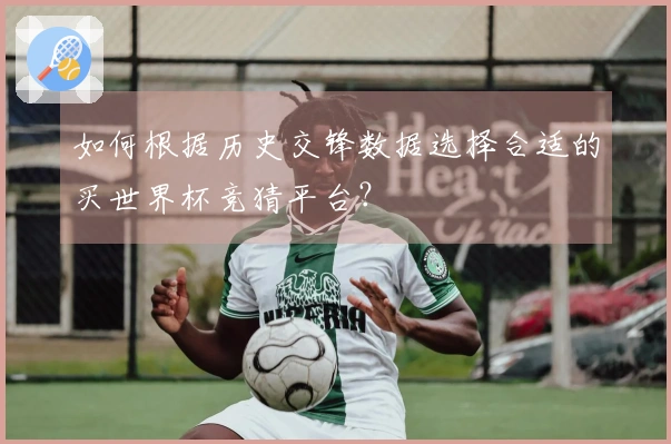 如何根据历史交锋数据选择合适的买世界杯竞猜平台？
